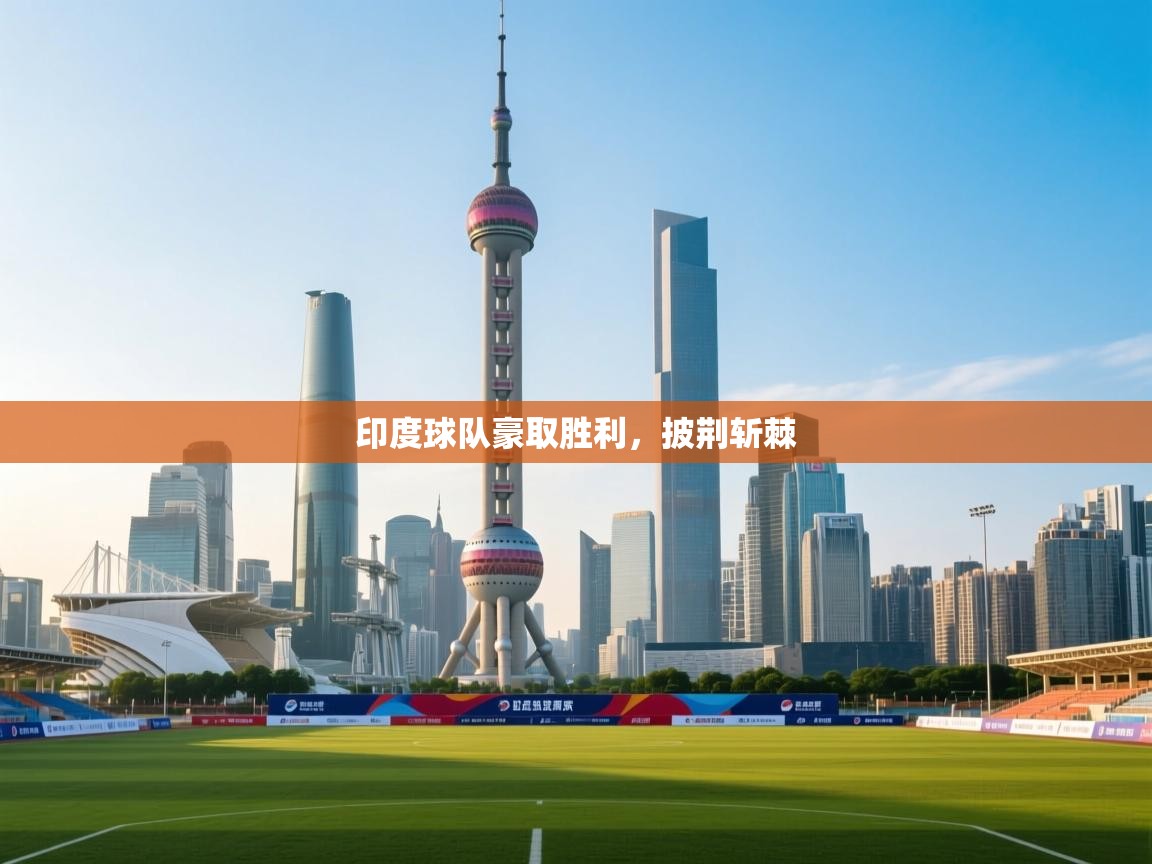 印度球队豪取胜利,披荆斩棘 第2张