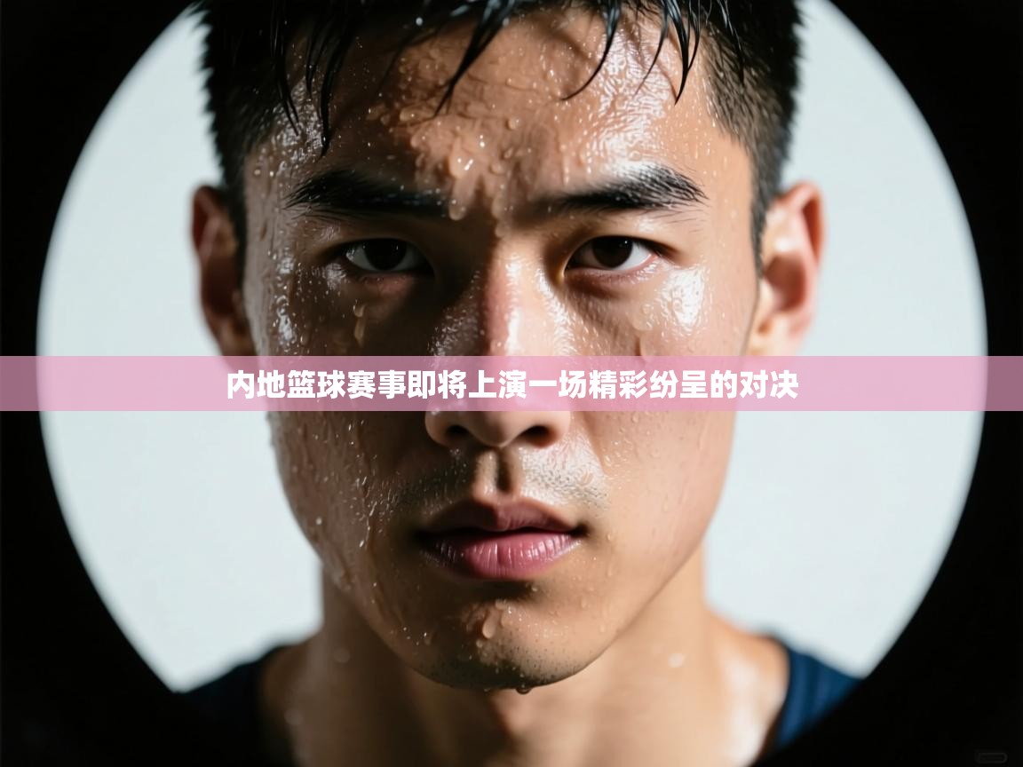 内地篮球赛事即将上演一场精彩纷呈的对决  第1张