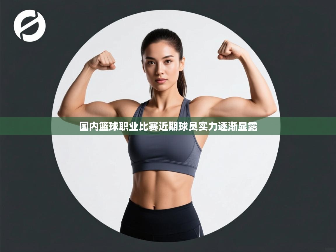 国内篮球职业比赛近期球员实力逐渐显露  第1张