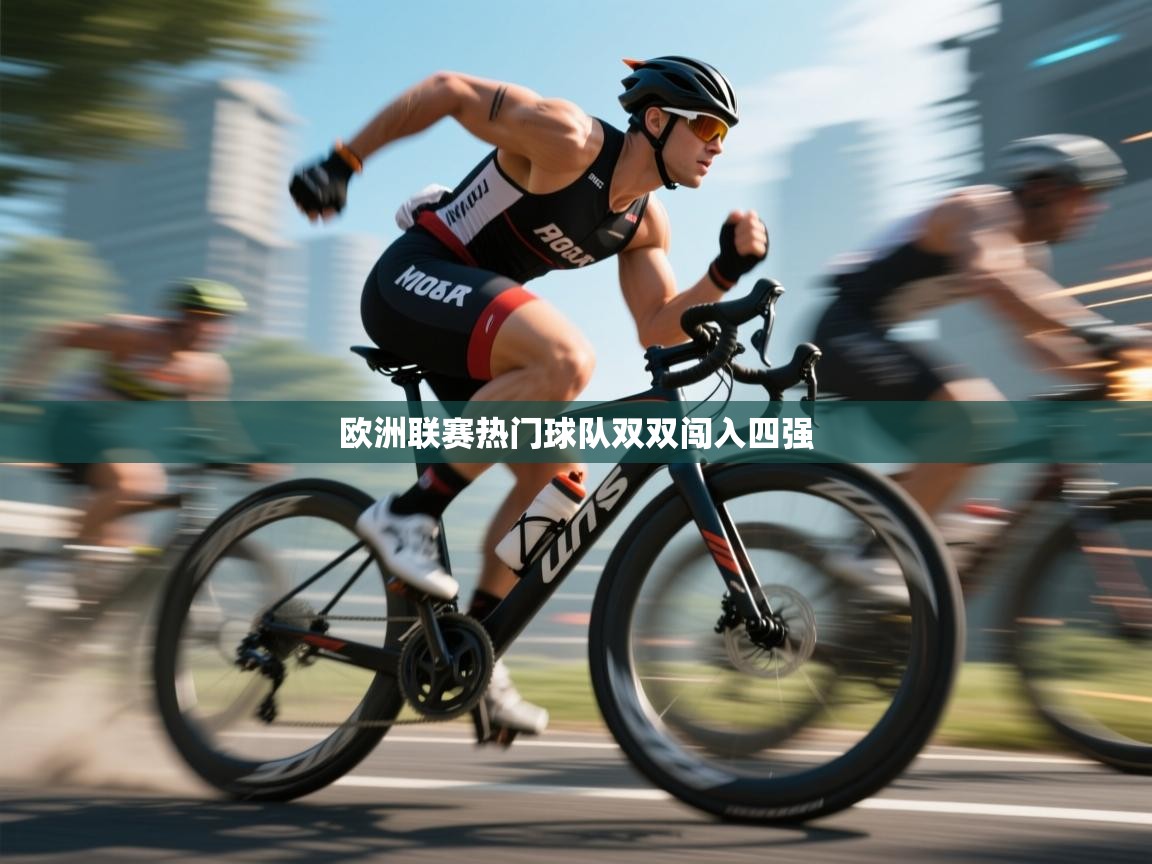 欧洲联赛热门球队双双闯入四强