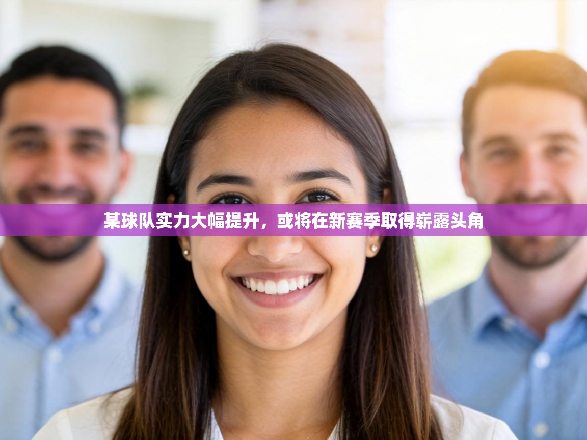 某球队实力大幅提升,或将在新赛季取得崭露头角 第1张