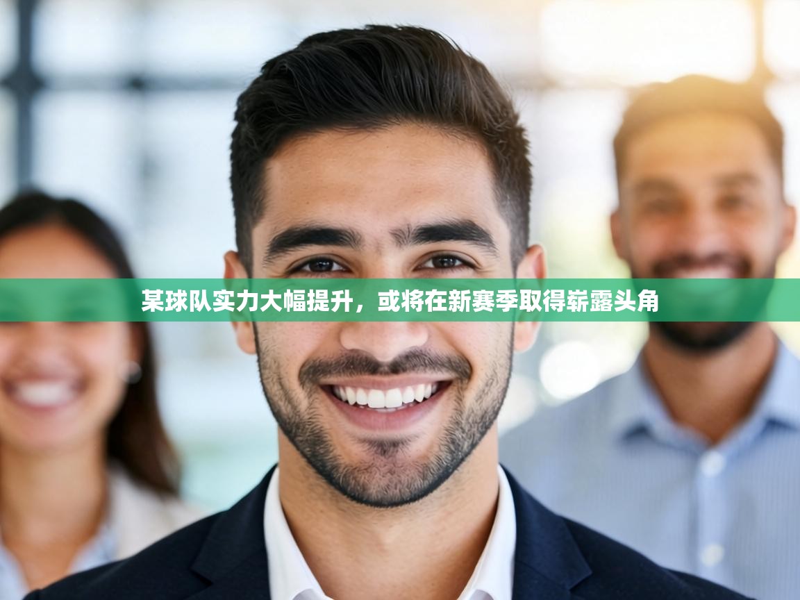 某球队实力大幅提升,或将在新赛季取得崭露头角 第2张
