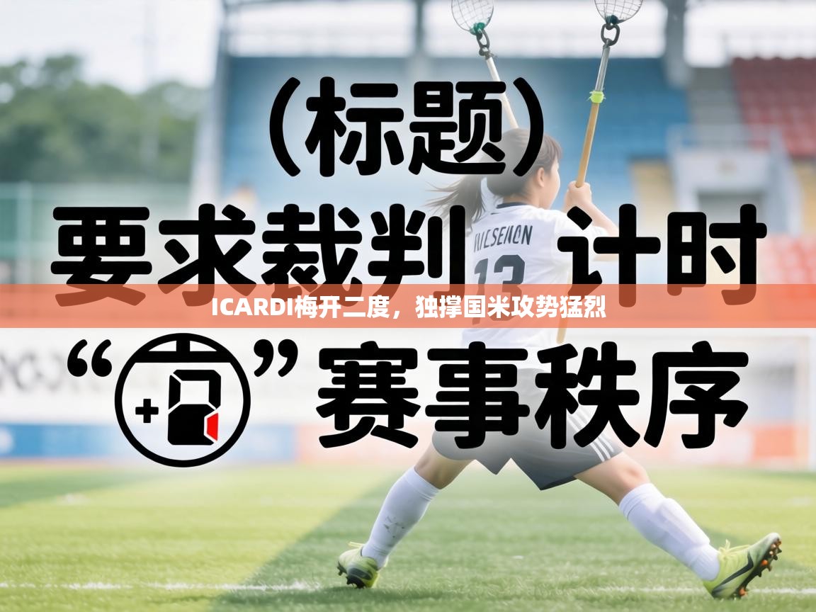 ICARDI梅开二度，独撑国米攻势猛烈  第1张