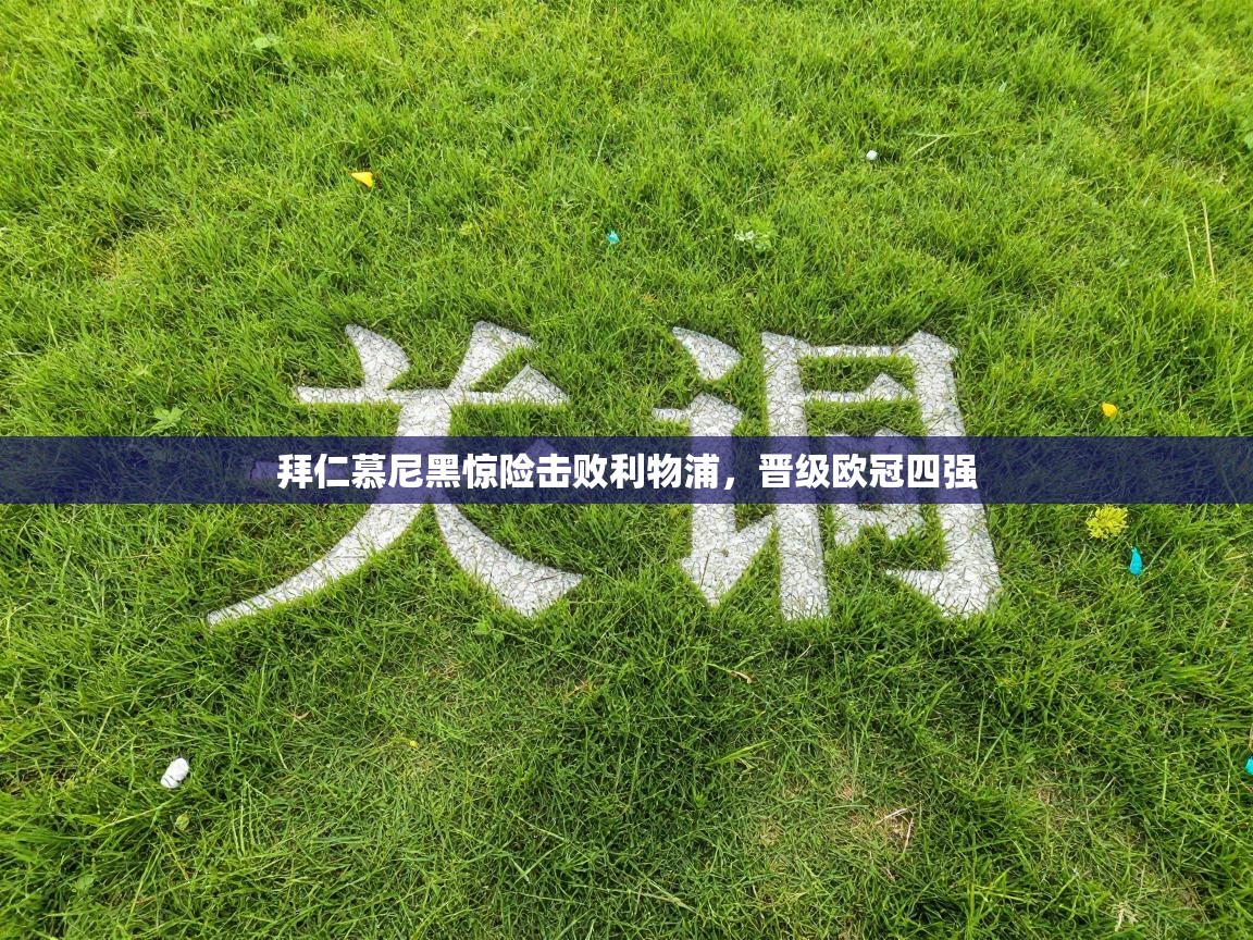 拜仁慕尼黑惊险击败利物浦，晋级欧冠四强  第1张