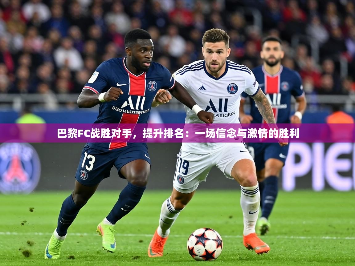 巴黎FC战胜对手，提升排名：一场信念与激情的胜利