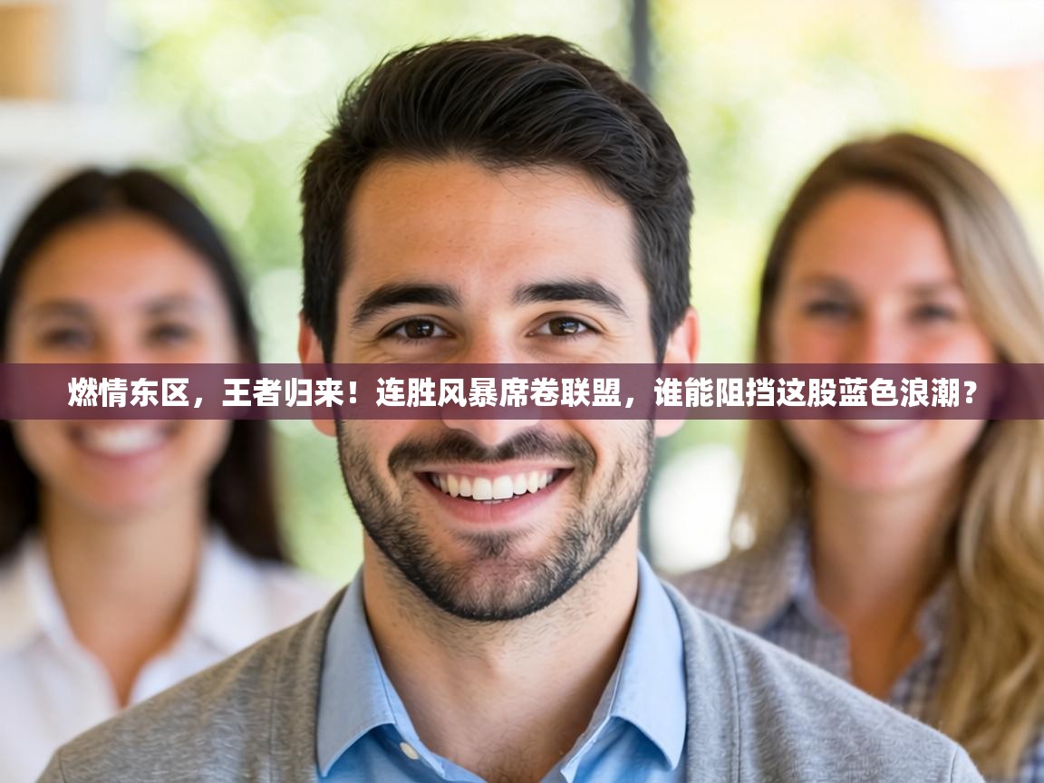 燃情东区,王者归来!连胜风暴席卷联盟,谁能阻挡这股蓝色浪潮? 第1张