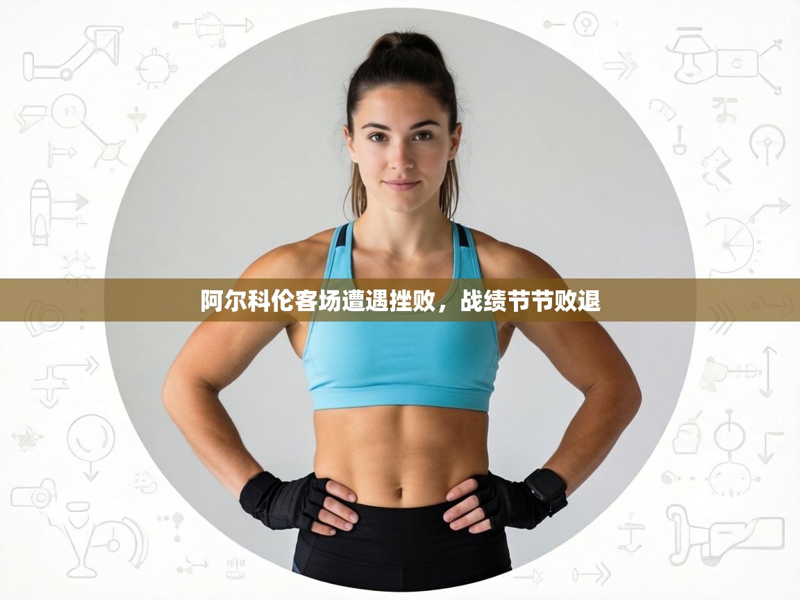 阿尔科伦客场遭遇挫败,战绩节节败退 第1张