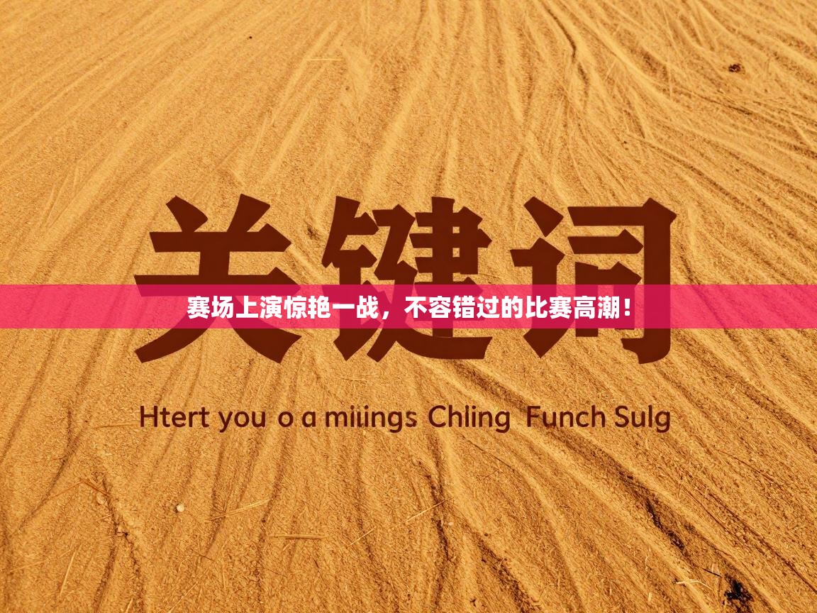 赛场上演惊艳一战，不容错过的比赛高潮！  第2张