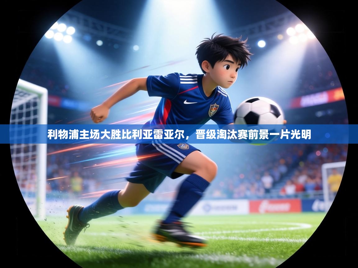 利物浦主场大胜比利亚雷亚尔，晋级淘汰赛前景一片光明